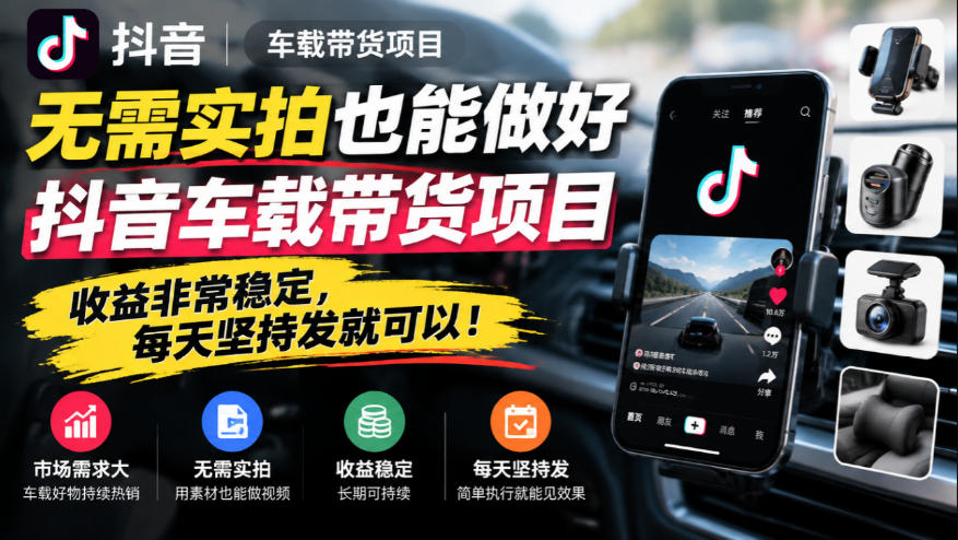 无需实拍也能做好抖音车载带货项目,收益非常稳定,每天坚持发就可以!-云创网:网创终点站