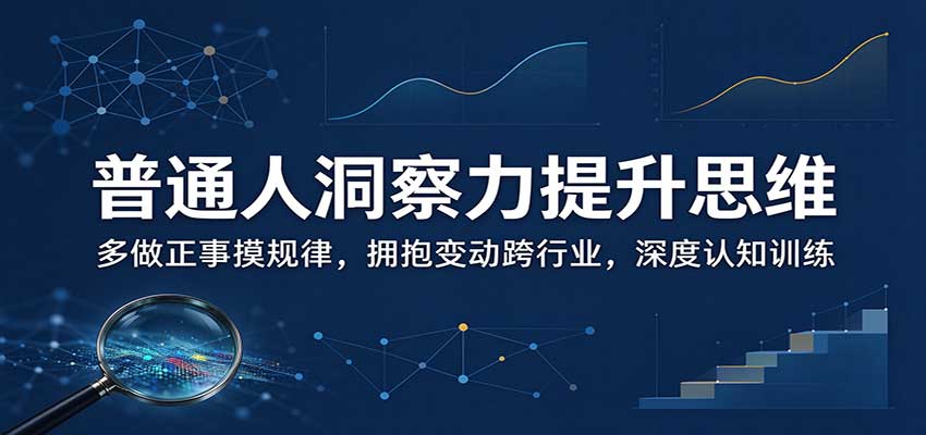 普通人洞察力提升思维:多做正事摸规律,拥抱变动跨行业,深度认知训练-云创网:网创终点站
