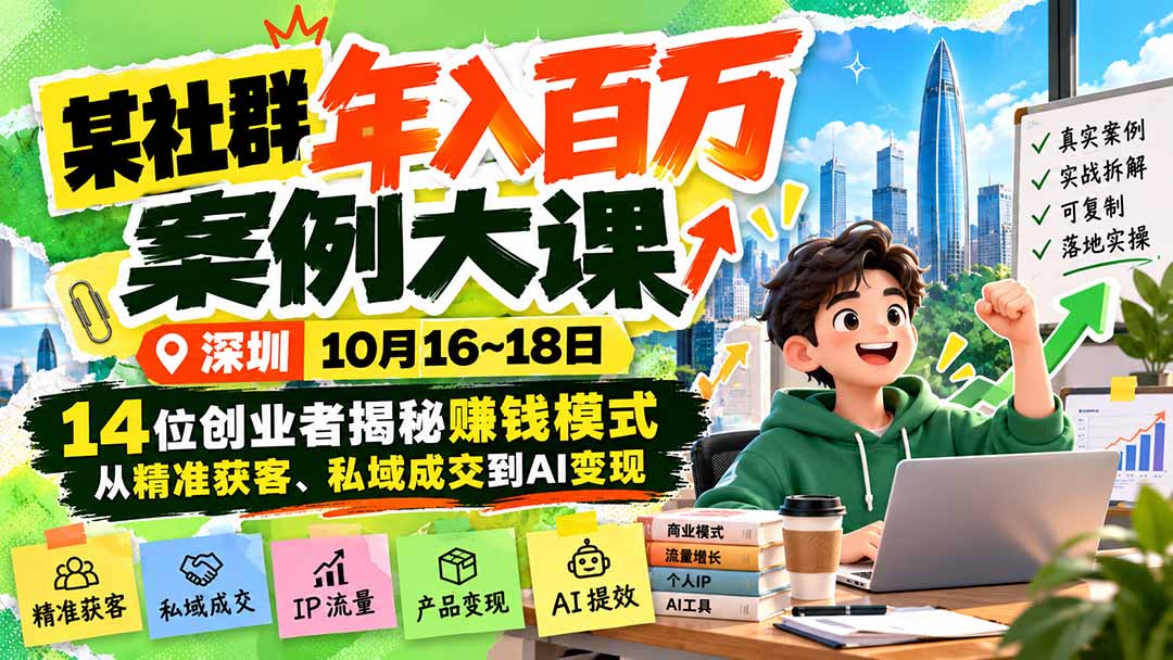 某社群年入百万案例大课-深圳10月16~18日:14位创业者揭秘赚钱模式,从精准获客、私域成交到AI变现-云创网:网创终点站